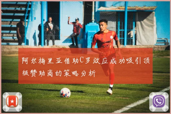 阿尔梅里亚借助C罗效应成功吸引顶级赞助商的策略分析