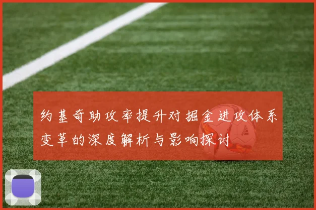 约基奇助攻率提升对掘金进攻体系变革的深度解析与影响探讨
