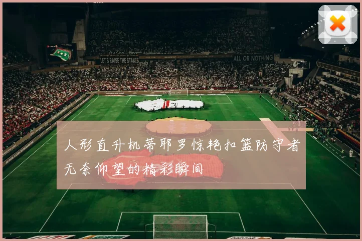 人形直升机蒂耶罗惊艳扣篮防守者无奈仰望的精彩瞬间